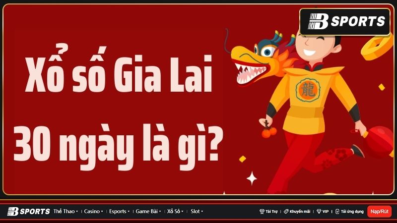 Tìm hiểu chi tiết về xổ số Gia Lai 30 ngày